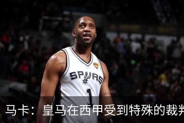 马卡：皇马在西甲受到特殊的裁判环境，欧冠才是一片竞技绿洲